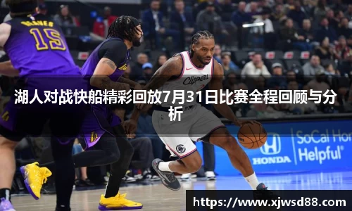 湖人对战快船精彩回放7月31日比赛全程回顾与分析